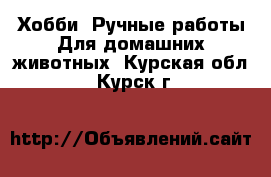 Хобби. Ручные работы Для домашних животных. Курская обл.,Курск г.